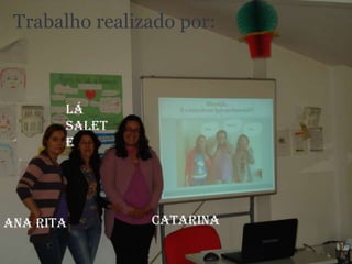 Trabalho realizado por:Lá SaleteCatarinaAna Rita