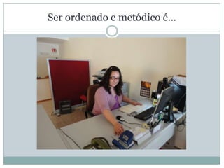 Ser ordenado e metódico é…