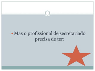 Mas o profissional de secretariado precisa de ter: