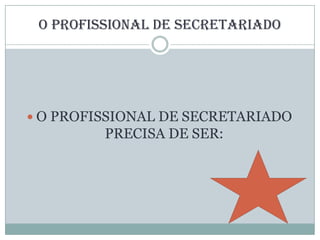 O profissional de Secretariado O PROFISSIONAL DE SECRETARIADO PRECISA DE SER: 