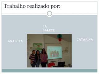 Trabalho realizado por:Lá SaleteCatarinaAna Rita