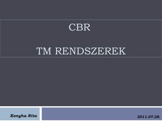 CBR

          TM RENDSZEREK




Konyha Rita               2011.07.28.
 