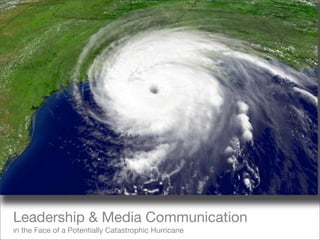 Leadership & Media Communication
in the Face of a Potentially Catastrophic Hurricane
 