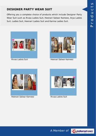 DESIGNER PARTY WEAR SUIT 
Offering you a complete choice of products which include Designer Party 
Wear Suit such as Rivaa Ladies Suit, Heenari Salwar Kameez, Arya Ladies 
Suit, Ladies Suit, Heenari Ladies Suit and Karma Ladies Suit. 
Rivaa Ladies Suit Heenari Salwar Kameez 
Heenari Salwar Kameez Rivaa Ladies Suit 
A Member of 
P r o d u c t s 
 