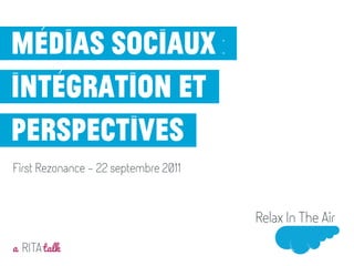 Médias sociaux :
intégration et
perspectives
First Rezonance - 22 septembre 2011




a RITA talk
Mai 2011
 