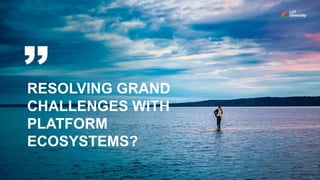 RESOLVING GRAND
CHALLENGES WITH
PLATFORM
ECOSYSTEMS?
 