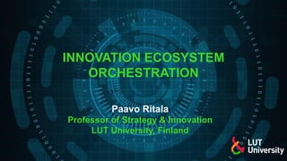 INNOVATION ECOSYSTEM
ORCHESTRATION
Paavo Ritala
Professor of Strategy & Innovation
LUT University, Finland
 