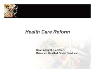 Health Care Reform Care
 The Knotty Issues of Health



     Rita Landgraf, Secretary
     Delaware Health & Social Services
 