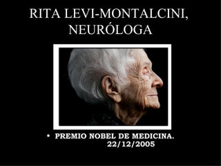 RITA LEVI-MONTALCINI,
      NEURÓLOGA




  • PREMIO NOBEL DE MEDICINA.
                     22/12/2005
 