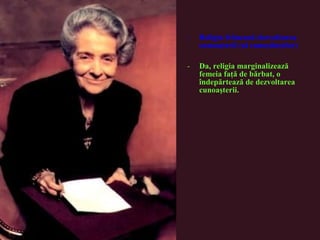 - Religia frânează dezvoltarea
cunoaşterii (al cunoştinţelor)
- Da, religia marginalizează
femeia faţă de bărbat, o
îndepărtează de dezvoltarea
cunoaşterii.
 