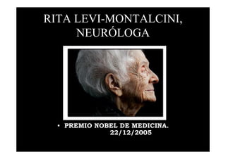 RITA LEVI-MONTALCINI,
     NEURÓLOGA




  • PREMIO NOBEL DE MEDICINA.
              22/12/2005
 