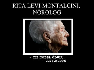 RITA LEVI-MONTALCINI,
NÖROLOG
• TIP NOBEL ÖDÜLÜ.
             22/12/2005
 