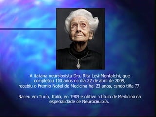 A italiana neuroloxista Dra. Rita Levi-Montalcini, que
        completou 100 anos no día 22 de abril de 2009,
recebiu o Pr...