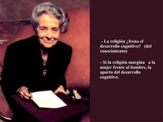   - La religión ¿frena el desarrollo cognitivo?  (del conocimiento) - Si la religión margina  a la mujer frente al hombre, la aparta del desarrollo cognitivo. 