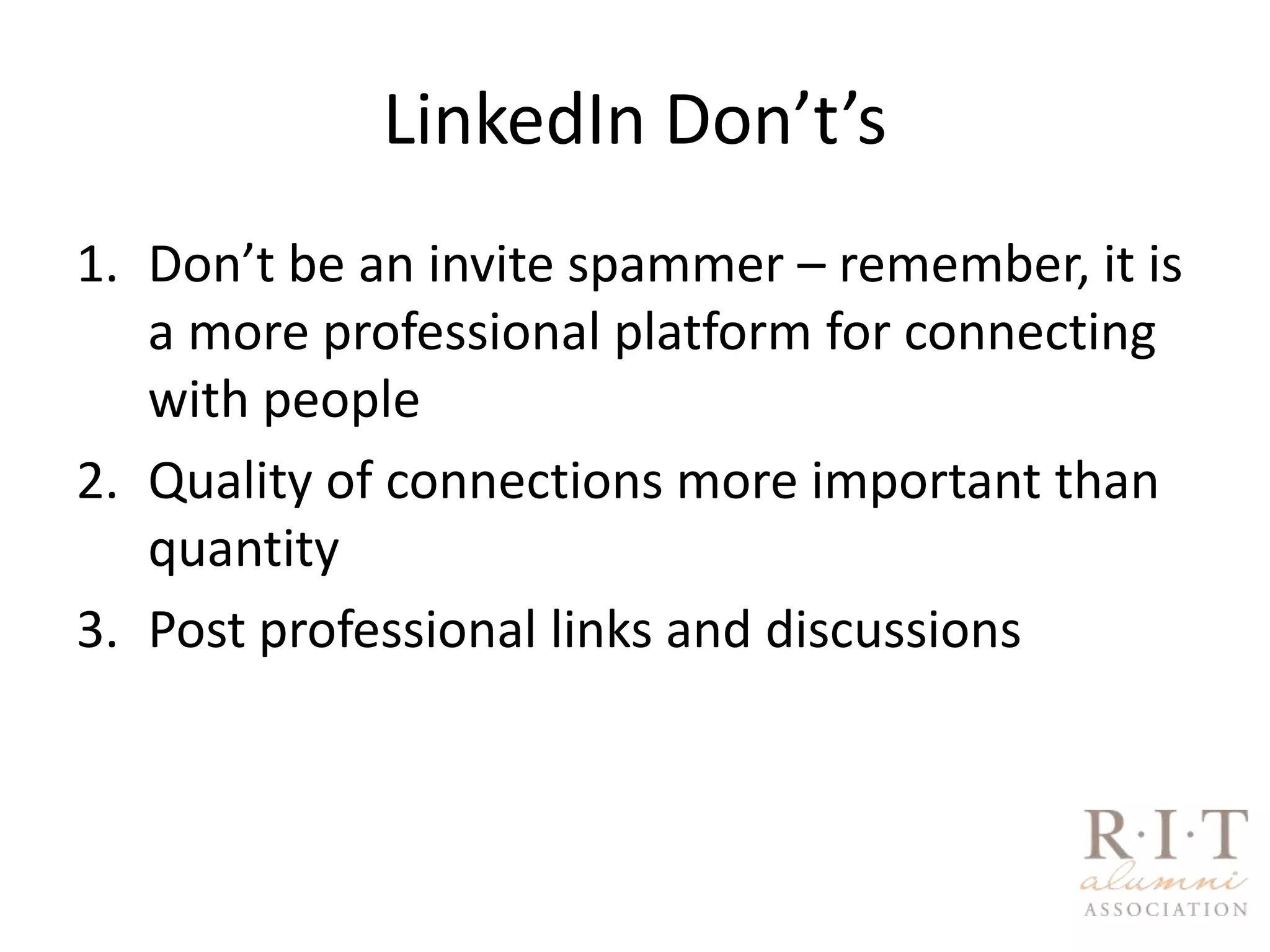 LinkedIn Don’t’sDon’t be an invite spammer – remember, it is a more professional platform for connecting with peopleQuality of connections more important than quantityPost professional links and discussions