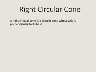 Right Circular Cone
A right circular cone is a circular cone whose axis is
perpendicular to its base.
 