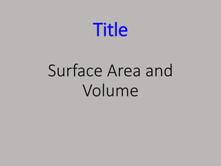 Title
Surface Area and
Volume
 