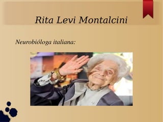 Rita Levi Montalcini
Neurobióloga italiana:
 