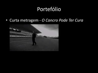 Portefólio
• Curta metragem - O Cancro Pode Ter Cura
 