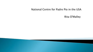 National Centre for Padre Pio in the USA
Rita O'Malley
 