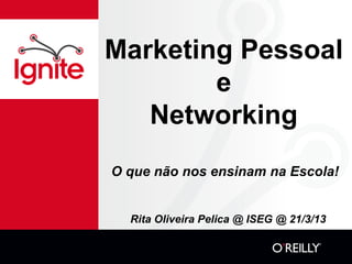 Marketing Pessoal
        e
   Networking
O que não nos ensinam na Escola!


  Rita Oliveira Pelica @ ISEG @ 21/3/13
 
