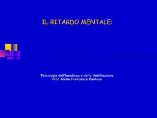 IL RITARDO MENTALE:
Psicologia dell’handicap e della riabilitazione
Prof. Maria Francesca Pantusa
 