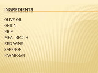 OLIVE OIL
ONION
RICE
MEAT BROTH
RED WINE
SAFFRON
PARMESAN