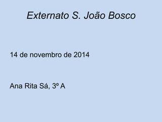 Externato S. João Bosco 
14 de novembro de 2014 
Ana Rita Sá, 3º A 
 