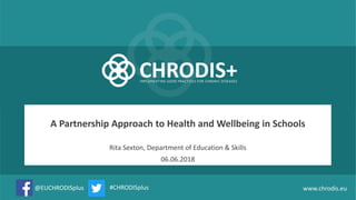 @EUCHRODISplus
A Partnership Approach to Health and Wellbeing in Schools
#CHRODISplus www.chrodis.eu
Rita Sexton, Department of Education & Skills
06.06.2018
 