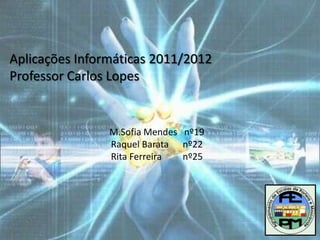 Aplicações Informáticas 2011/2012
Professor Carlos Lopes


                M.Sofia Mendes nº19
                Raquel Barata nº22
                Rita Ferreira  nº25
 