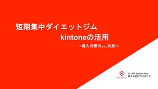 短期集中ダイエットジム
2019年 kintone hive
株式会社RITA-STYLE
kintoneの活用
~導入の際の成功と失敗～
 