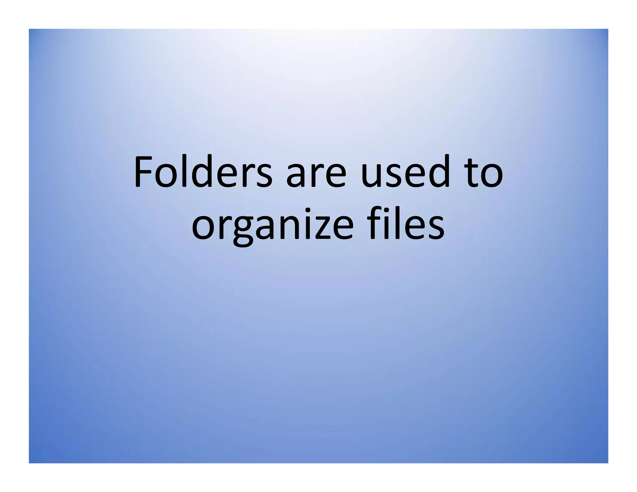 Folders are used to
organize files
 