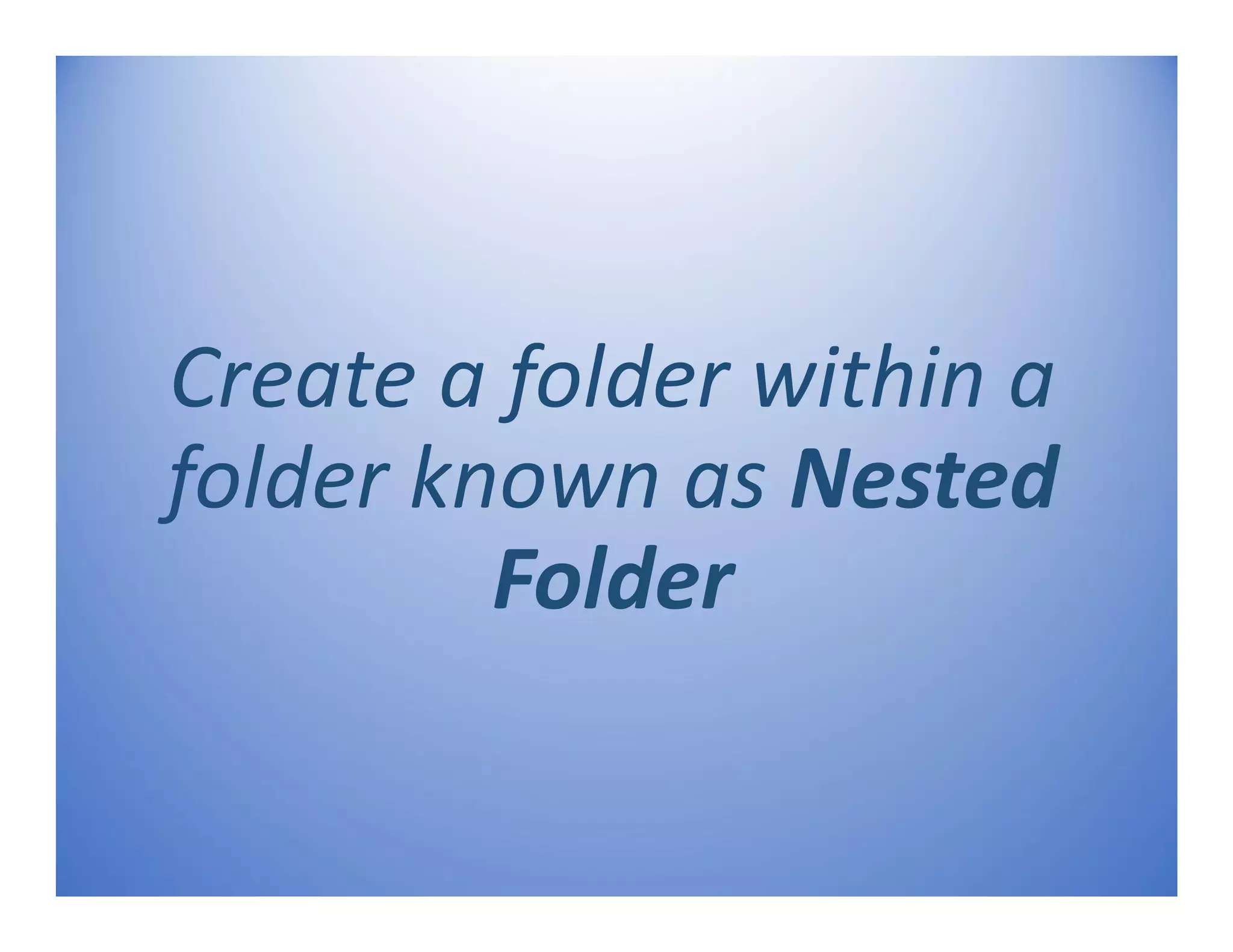 Create a folder within a
folder known as Nested
Folder
 