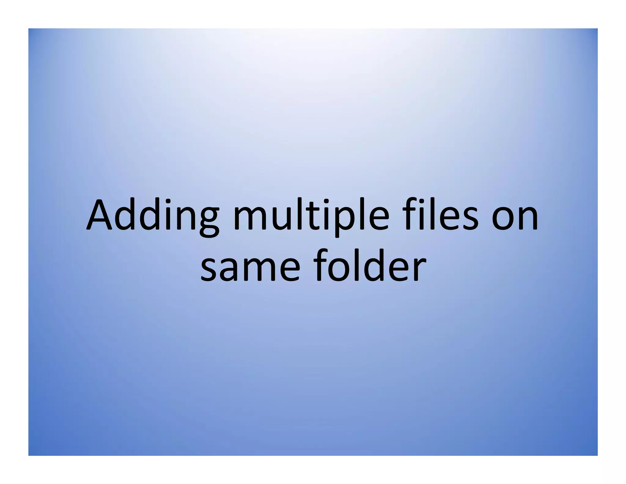 Adding multiple files on
same folder
 