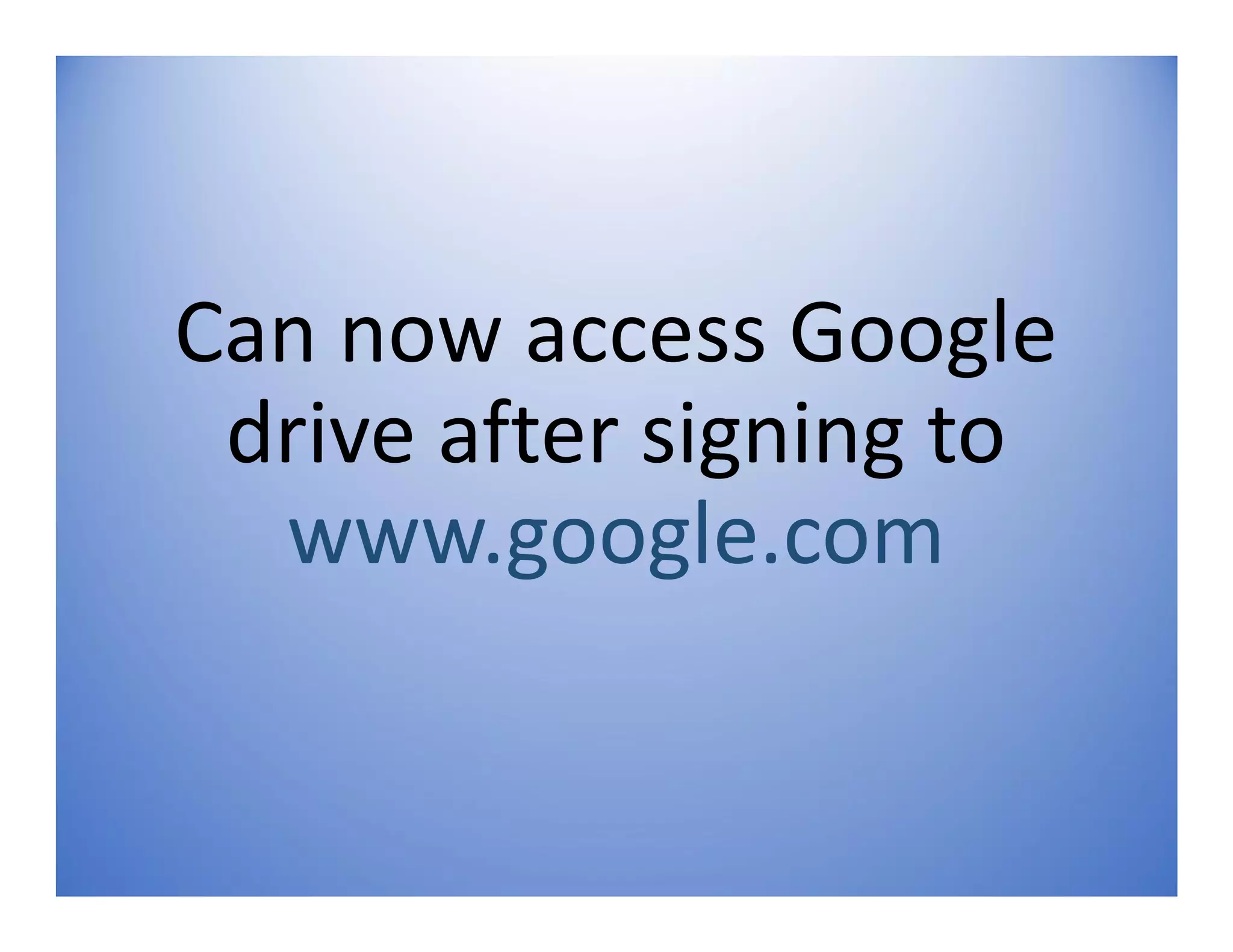 Can now access Google
drive after signing to
www.google.com
 