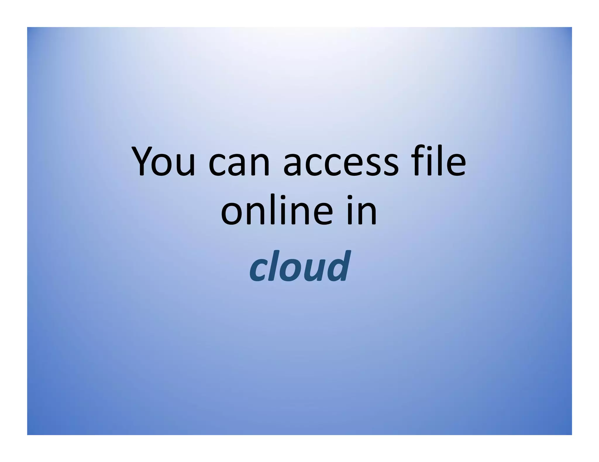 You can access file
online in
cloud
 