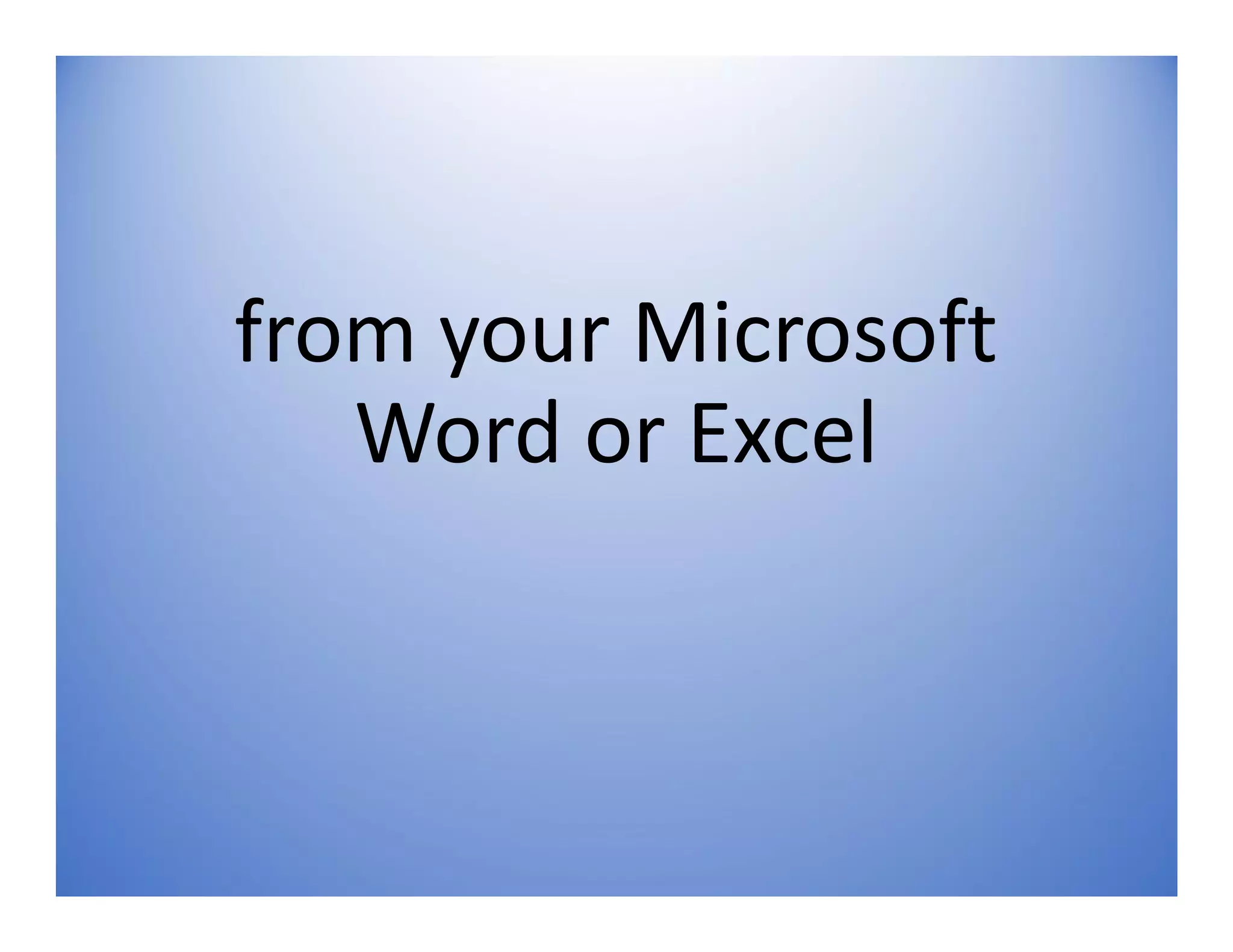 from your Microsoft
Word or Excel
 