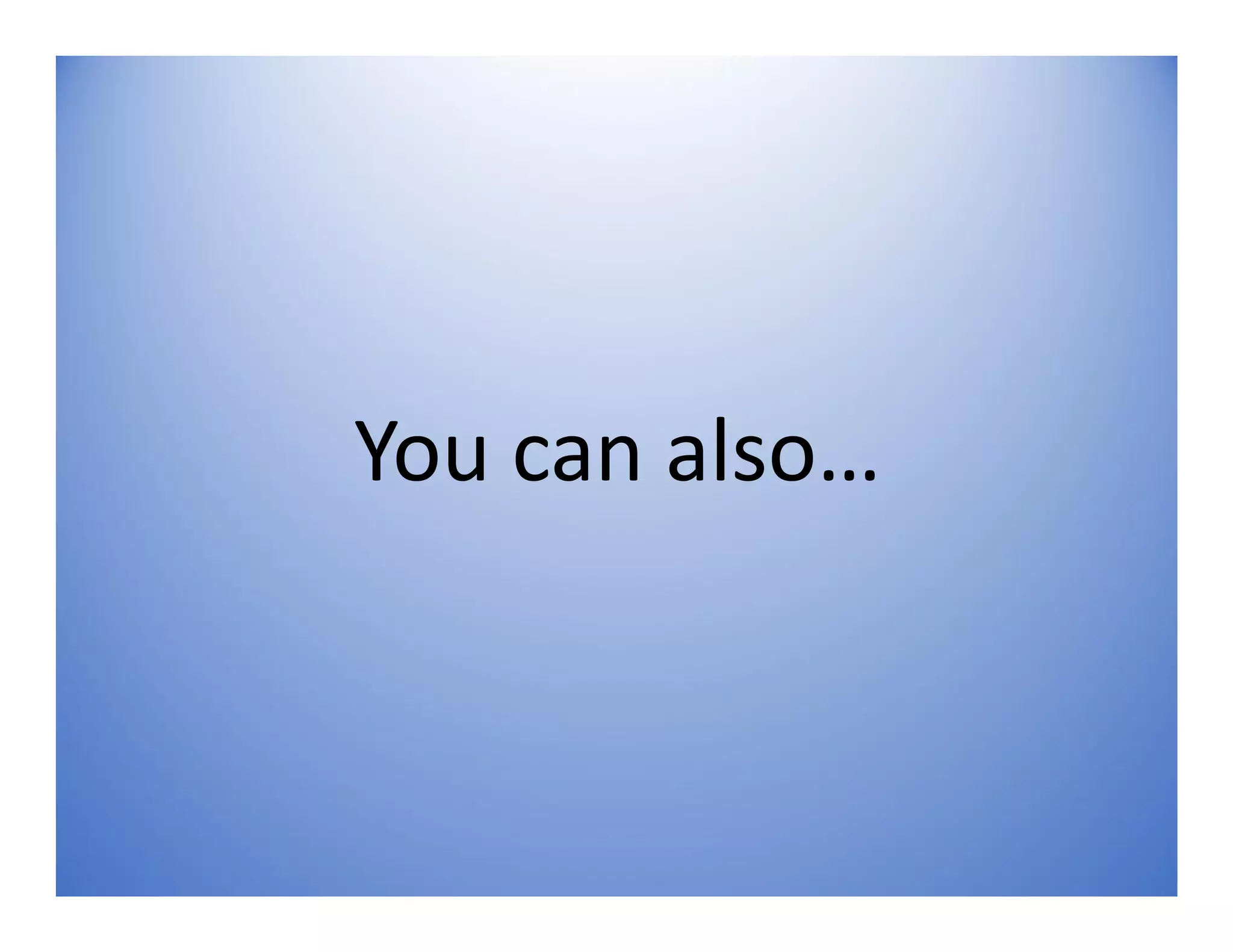 You can also…
 