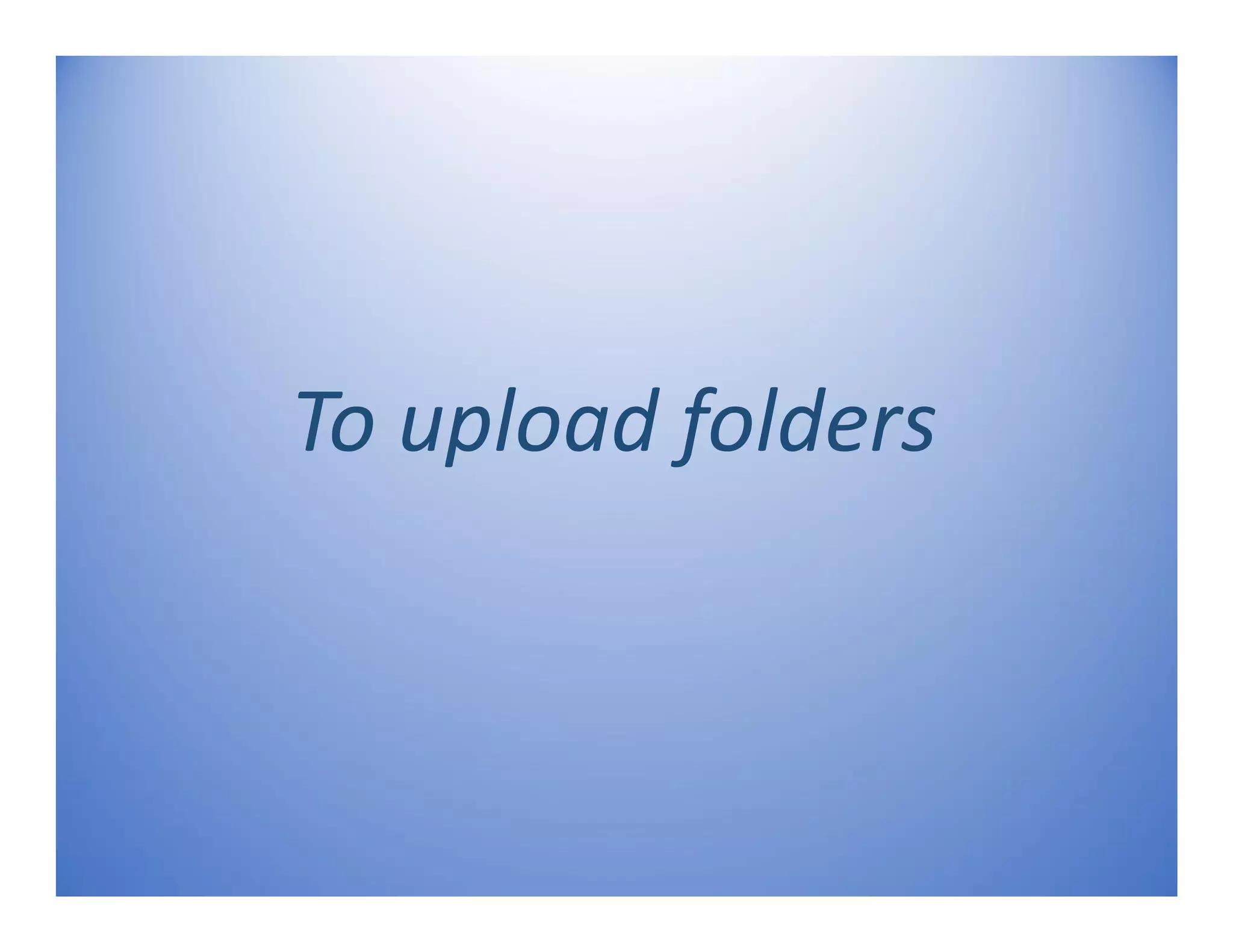 To upload folders
 