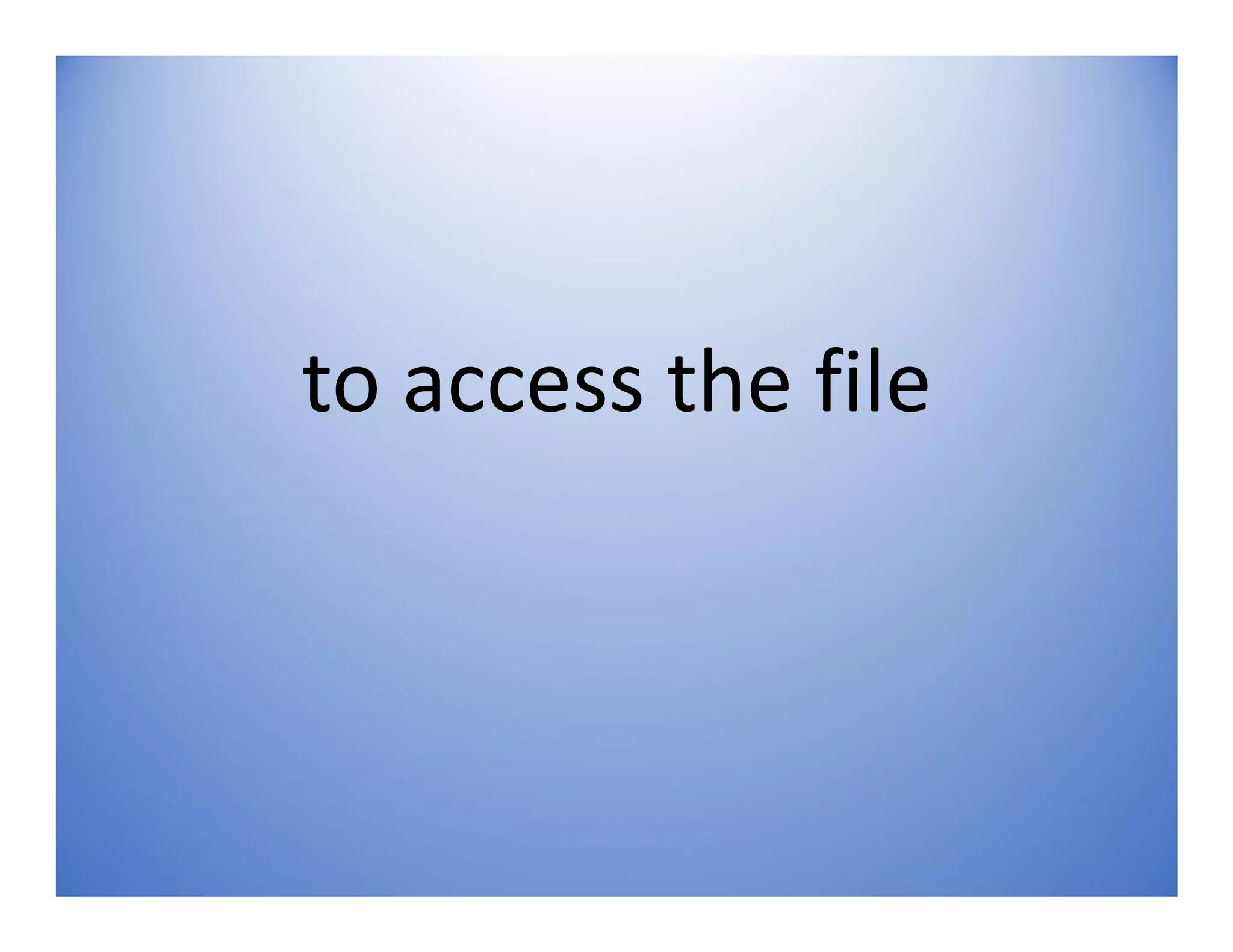 to access the file
 