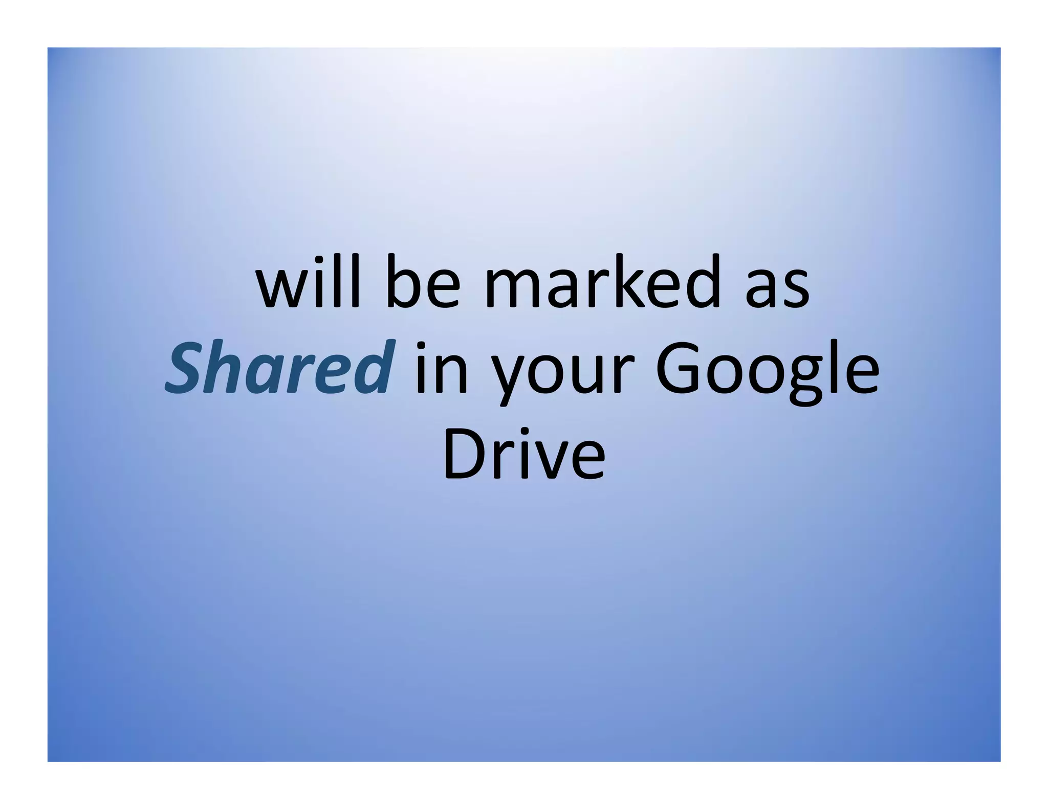 will be marked as
Shared in your Google
Drive
 