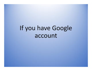 If you have Google
account
 
