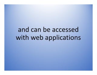 and can be accessed
with web applications
 