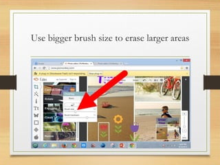 Use bigger brush size to erase larger areas
www.maritatria.com
 