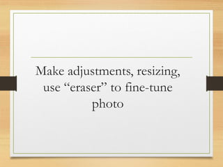 Make adjustments, resizing,
use “eraser” to fine-tune
photo
www.maritatria.com
 