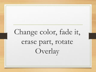 Change color, fade it,
erase part, rotate
Overlay
www.maritatria.com
 