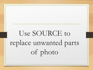 Use SOURCE to
replace unwanted parts
of photo
www.maritatria.com
 