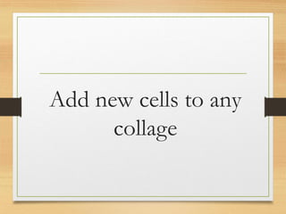 Add new cells to any
collage
www.maritatria.com
 