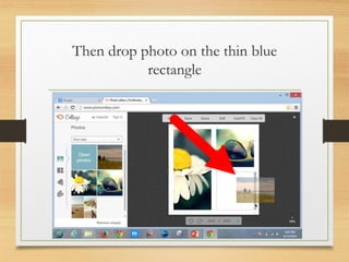 Then drop photo on the thin blue
rectangle
www.maritatria.com
 