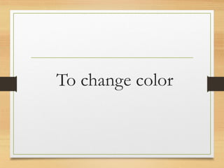 To change color
www.maritatria.com
 